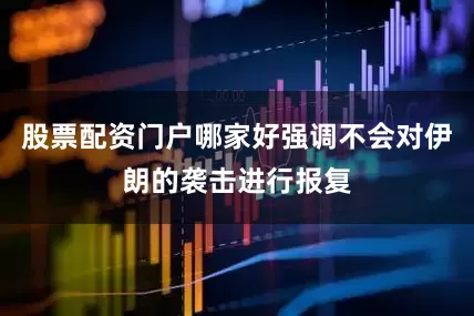 股票配资门户哪家好强调不会对伊朗的袭击进行报复