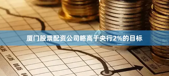 厦门股票配资公司略高于央行2%的目标