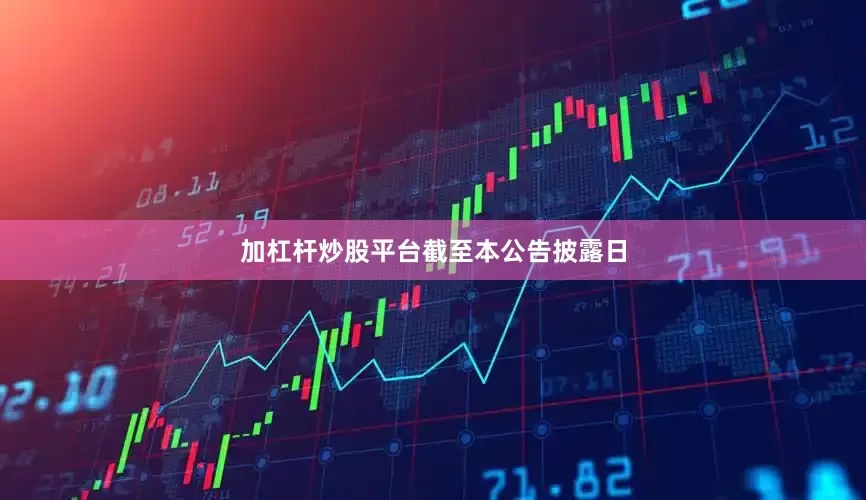 加杠杆炒股平台　　截至本公告披露日