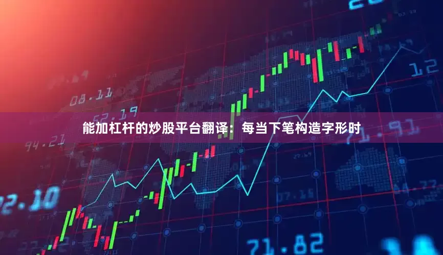 能加杠杆的炒股平台翻译：每当下笔构造字形时