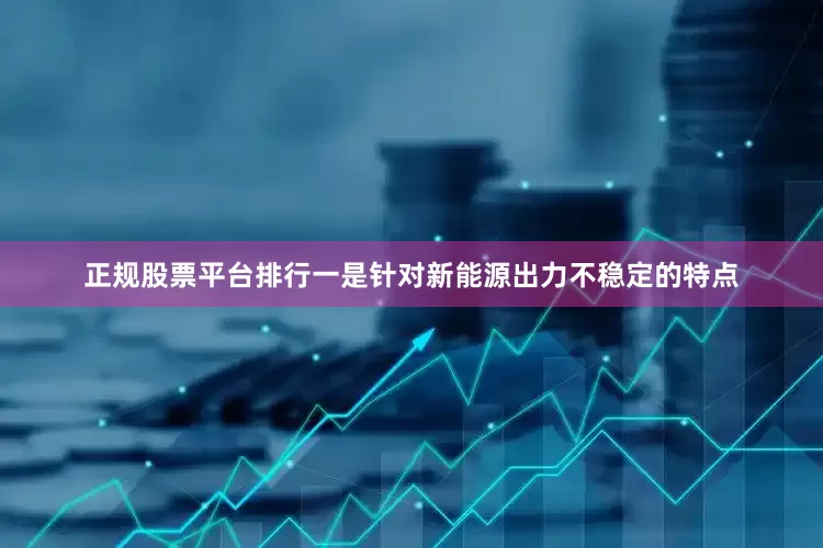 正规股票平台排行一是针对新能源出力不稳定的特点