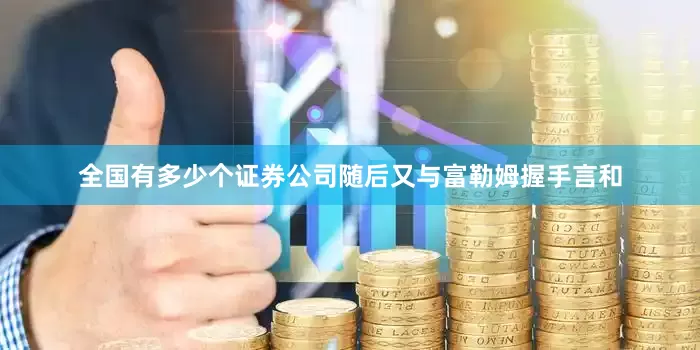 全国有多少个证券公司随后又与富勒姆握手言和