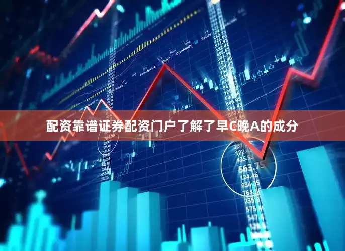 配资靠谱证券配资门户了解了早C晚A的成分