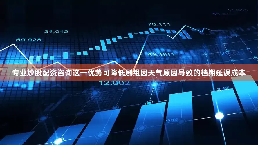 专业炒股配资咨询这一优势可降低剧组因天气原因导致的档期延误成本
