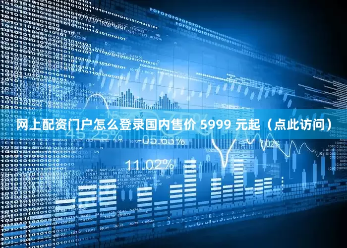 网上配资门户怎么登录国内售价 5999 元起（点此访问）