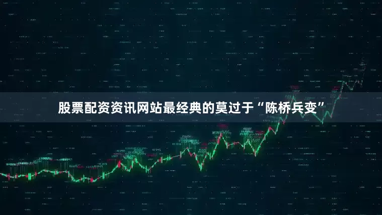 股票配资资讯网站最经典的莫过于“陈桥兵变”