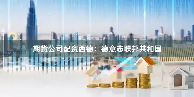 期货公司配资西德：德意志联邦共和国