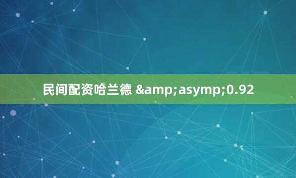 民间配资哈兰德 &asymp;0.92