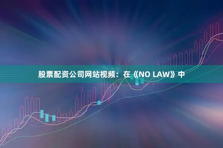股票配资公司网站视频：在《NO LAW》中