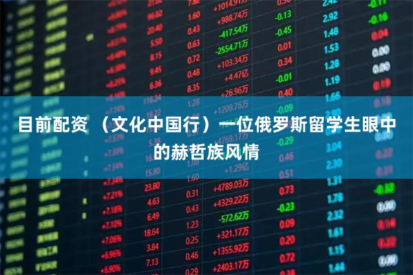 目前配资 (文化中国行)一位俄罗斯留学生眼中的赫哲族风情