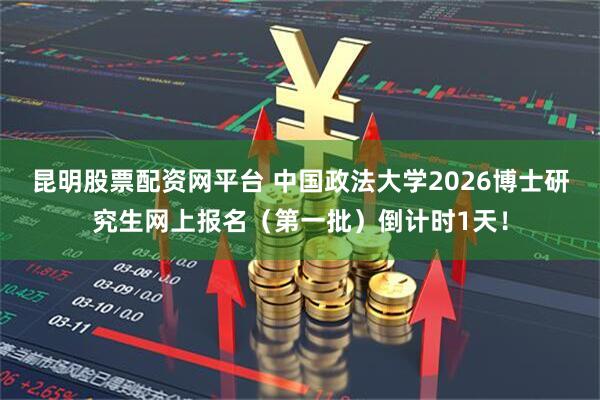 昆明股票配资网平台 中国政法大学2026博士研究生网上报名（第一批）倒计时1天！