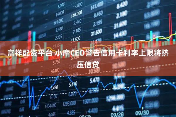 富祥配资平台 小摩CEO警告信用卡利率上限将挤压信贷