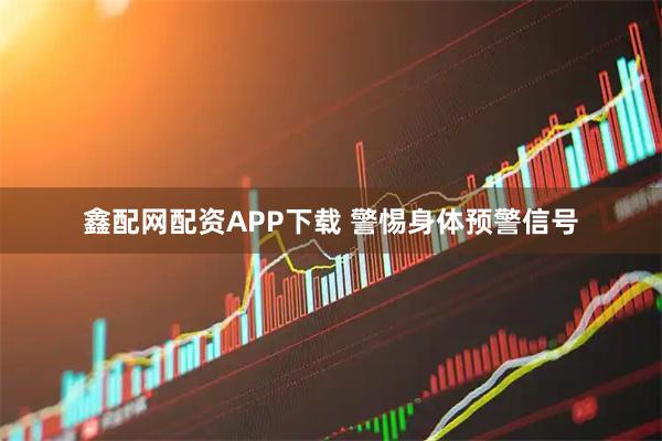 鑫配网配资APP下载 警惕身体预警信号